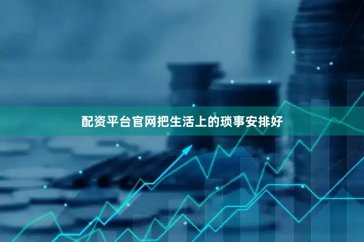 配资平台官网把生活上的琐事安排好
