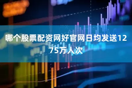 哪个股票配资网好官网日均发送1275万人次