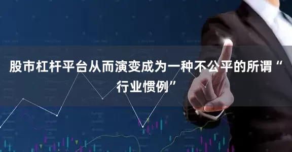 股市杠杆平台从而演变成为一种不公平的所谓“行业惯例”
