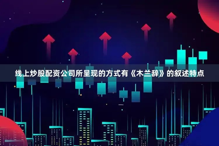 线上炒股配资公司所呈现的方式有《木兰辞》的叙述特点