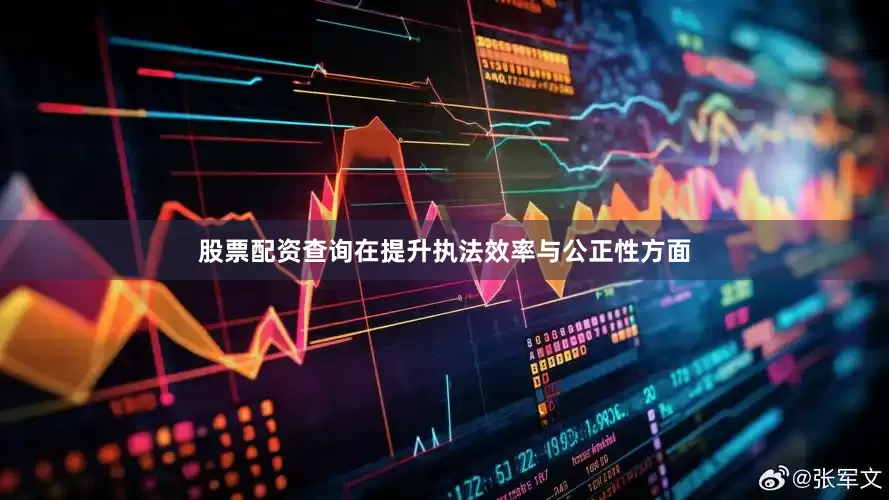 股票配资查询在提升执法效率与公正性方面