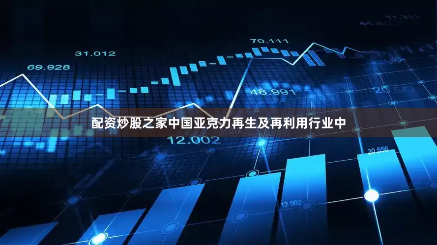 配资炒股之家中国亚克力再生及再利用行业中