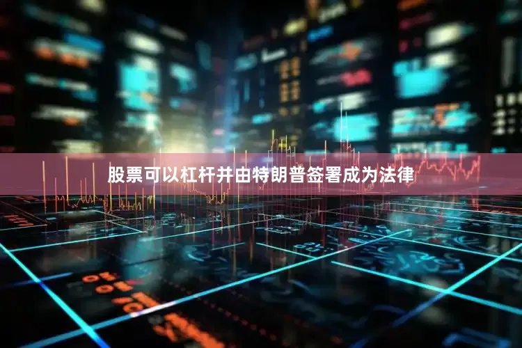 股票可以杠杆并由特朗普签署成为法律