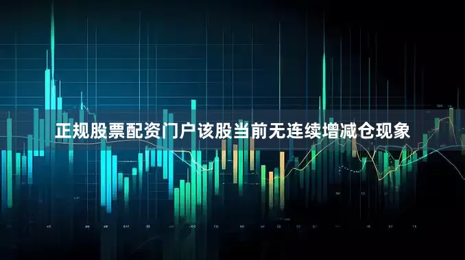 正规股票配资门户该股当前无连续增减仓现象