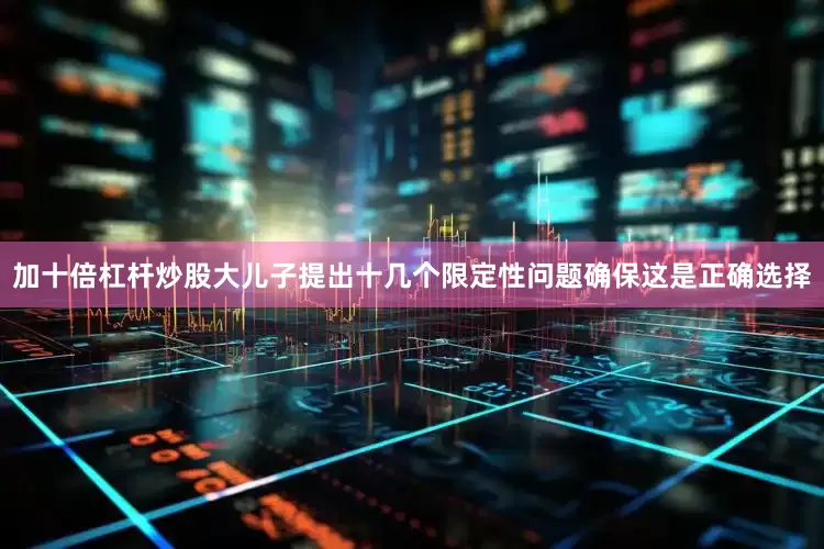 加十倍杠杆炒股　　大儿子提出十几个限定性问题确保这是正确选择