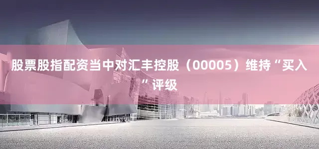 股票股指配资当中对汇丰控股（00005）维持“买入”评级
