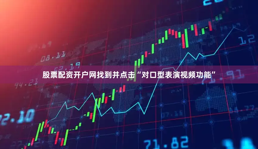 股票配资开户网找到并点击“对口型表演视频功能”