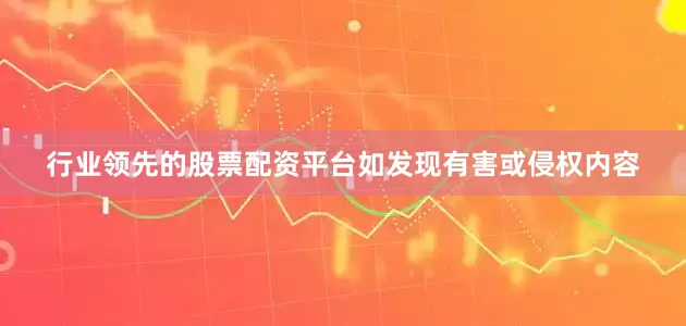 行业领先的股票配资平台如发现有害或侵权内容