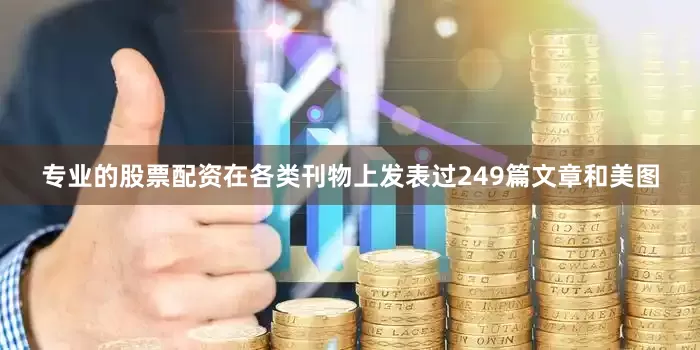 专业的股票配资在各类刊物上发表过249篇文章和美图