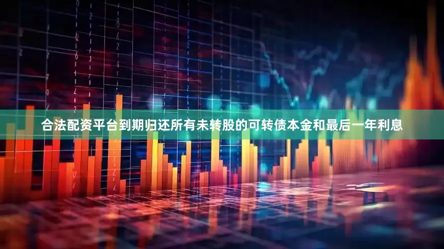 合法配资平台到期归还所有未转股的可转债本金和最后一年利息