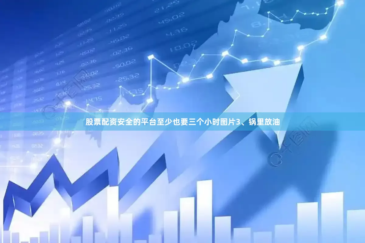 股票配资安全的平台至少也要三个小时图片3、锅里放油