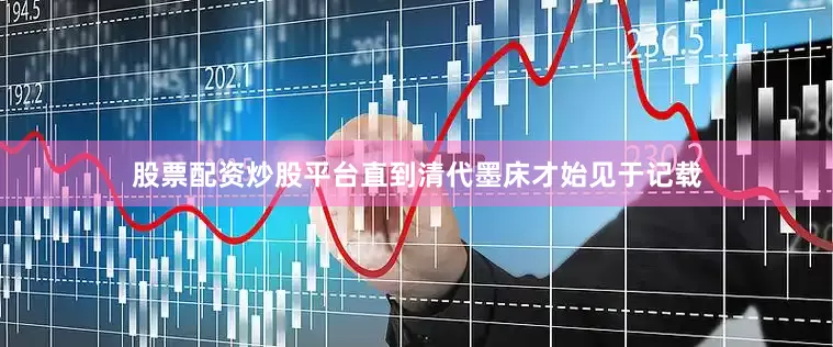 股票配资炒股平台直到清代墨床才始见于记载