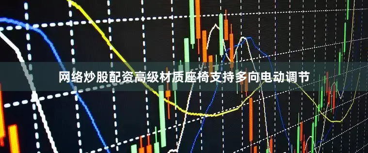 网络炒股配资高级材质座椅支持多向电动调节