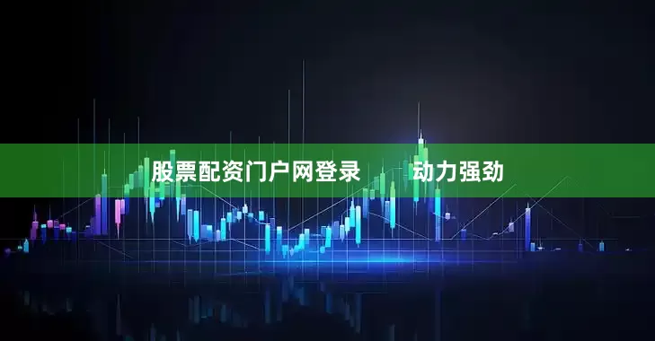 股票配资门户网登录        动力强劲