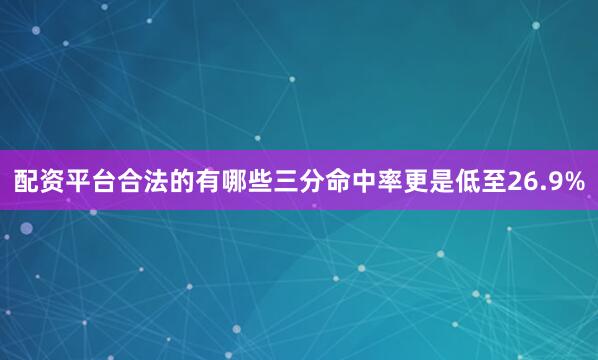 配资平台合法的有哪些三分命中率更是低至26.9%
