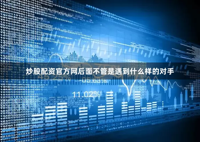炒股配资官方网后面不管是遇到什么样的对手