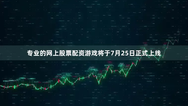 专业的网上股票配资游戏将于7月25日正式上线