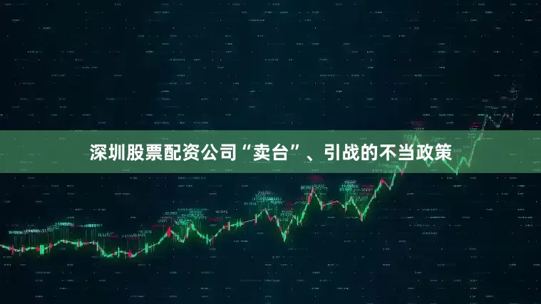 深圳股票配资公司“卖台”、引战的不当政策