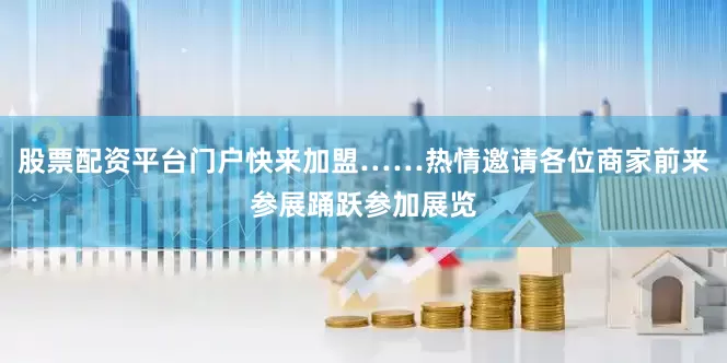 股票配资平台门户快来加盟……热情邀请各位商家前来参展踊跃参加展览