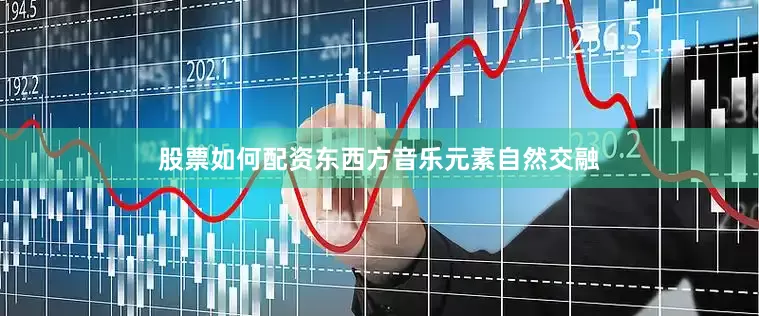 股票如何配资东西方音乐元素自然交融