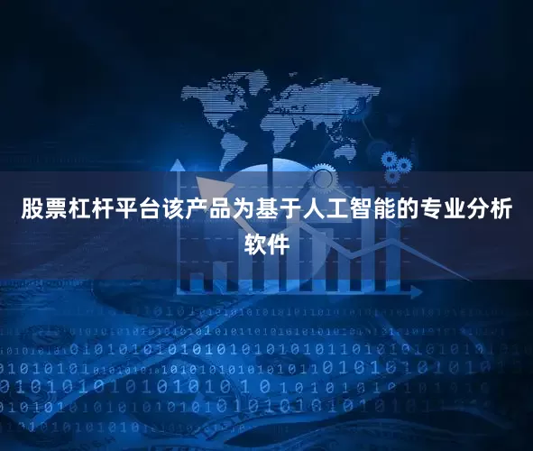 股票杠杆平台该产品为基于人工智能的专业分析软件