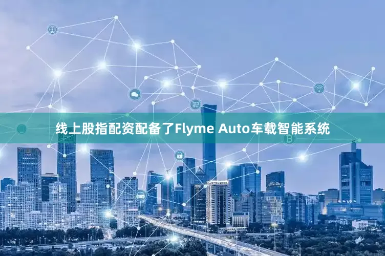 线上股指配资配备了Flyme Auto车载智能系统