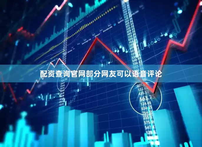 配资查询官网部分网友可以语音评论