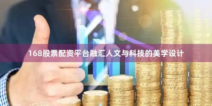 168股票配资平台融汇人文与科技的美学设计