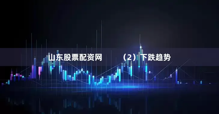 山东股票配资网        （2）下跌趋势