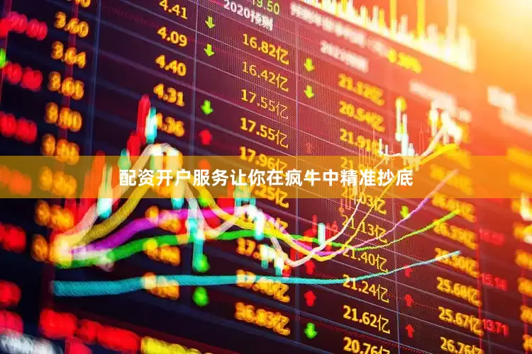 配资开户服务让你在疯牛中精准抄底