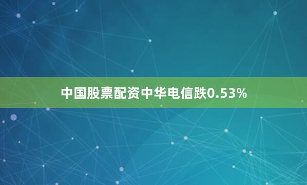 中国股票配资中华电信跌0.53%