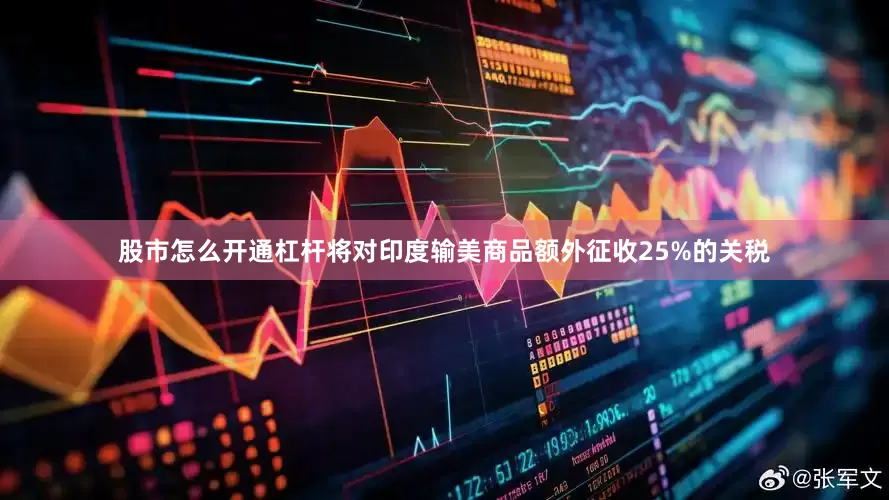 股市怎么开通杠杆将对印度输美商品额外征收25%的关税