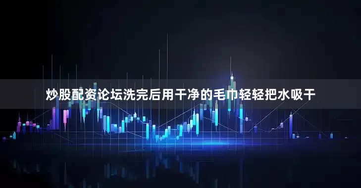 炒股配资论坛洗完后用干净的毛巾轻轻把水吸干