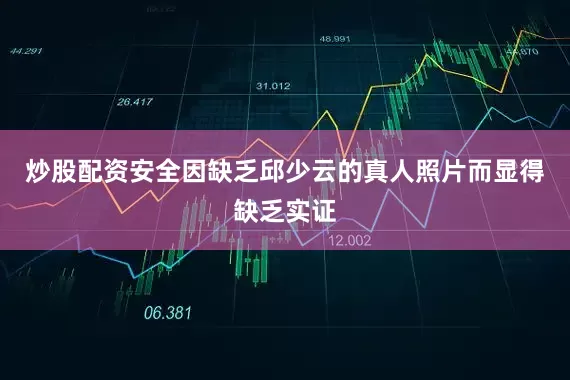 炒股配资安全因缺乏邱少云的真人照片而显得缺乏实证