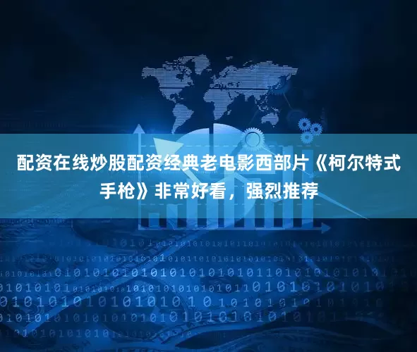 配资在线炒股配资经典老电影西部片《柯尔特式手枪》非常好看，强烈推荐