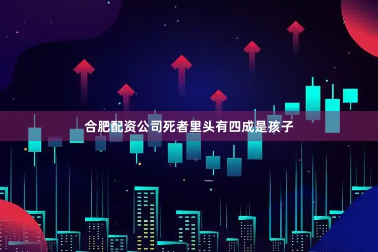 合肥配资公司死者里头有四成是孩子