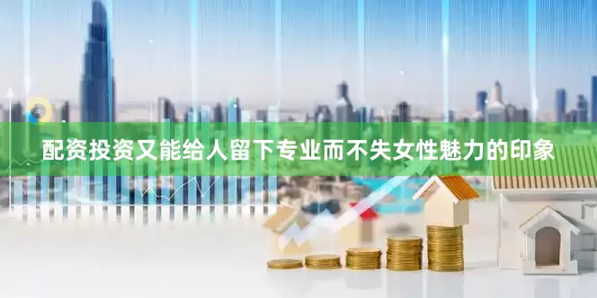配资投资又能给人留下专业而不失女性魅力的印象