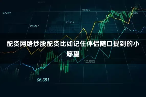 配资网络炒股配资比如记住伴侣随口提到的小愿望