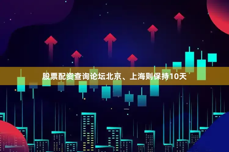 股票配资查询论坛北京、上海则保持10天