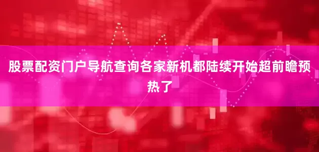 股票配资门户导航查询各家新机都陆续开始超前瞻预热了