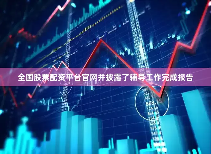 全国股票配资平台官网并披露了辅导工作完成报告