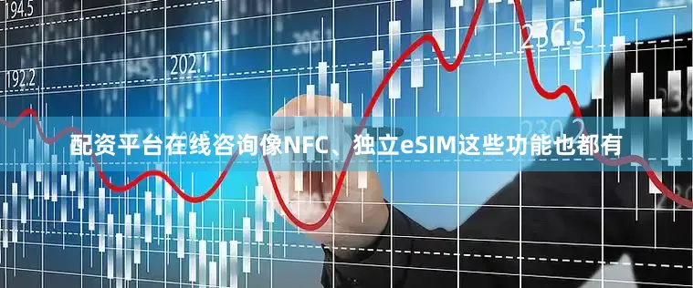 配资平台在线咨询像NFC、独立eSIM这些功能也都有