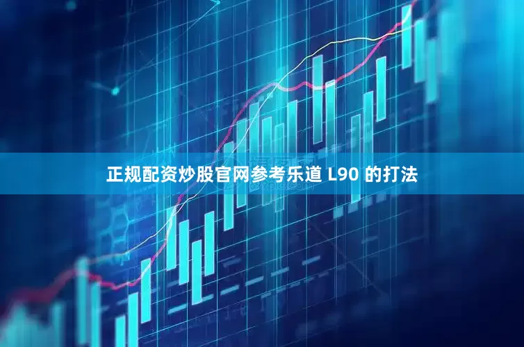 正规配资炒股官网参考乐道 L90 的打法