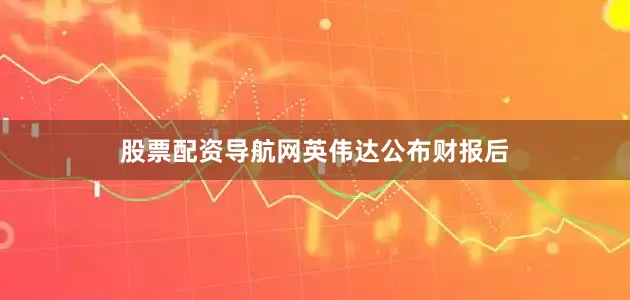 股票配资导航网　　英伟达公布财报后