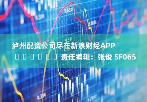 泸州配资公司尽在新浪财经APP            						责任编辑：张俊 SF065