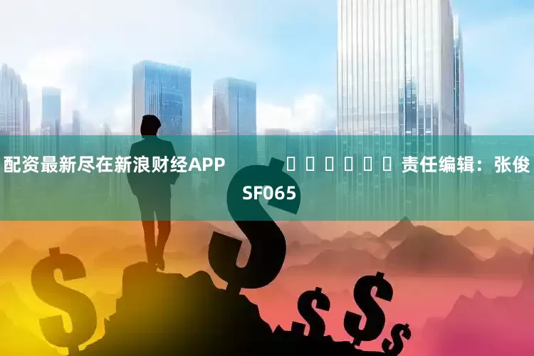 配资最新尽在新浪财经APP            						责任编辑：张俊 SF065