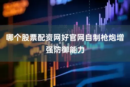 哪个股票配资网好官网自制枪炮增强防御能力