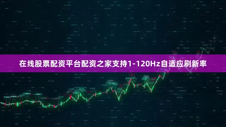 在线股票配资平台配资之家支持1-120Hz自适应刷新率