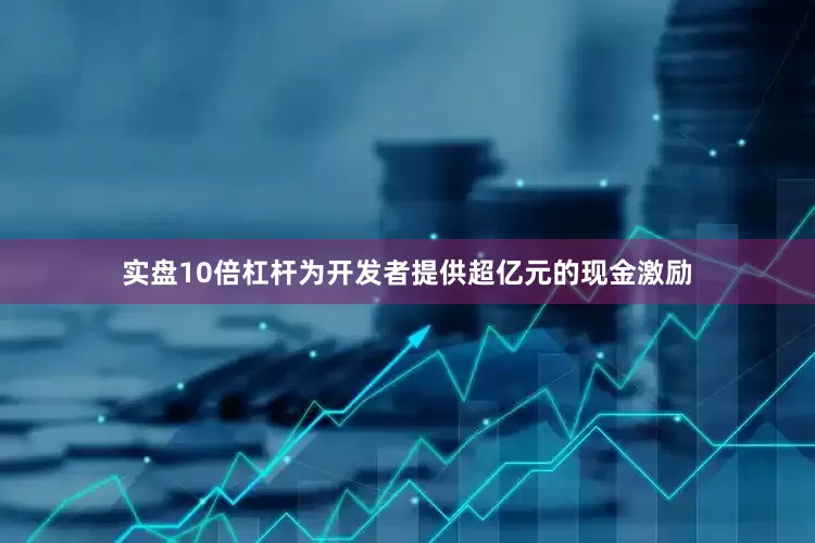 实盘10倍杠杆为开发者提供超亿元的现金激励