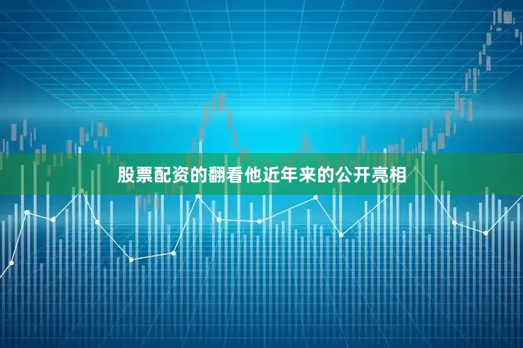 股票配资的翻看他近年来的公开亮相